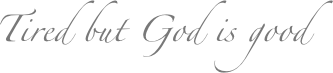 Tired but God is good